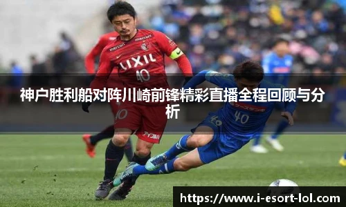 神户胜利船对阵川崎前锋精彩直播全程回顾与分析