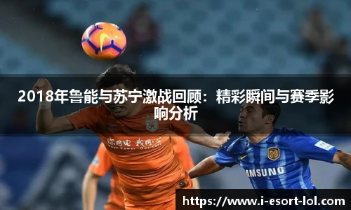 2018年鲁能与苏宁激战回顾：精彩瞬间与赛季影响分析
