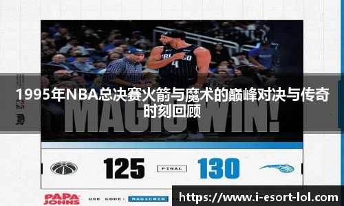 1995年NBA总决赛火箭与魔术的巅峰对决与传奇时刻回顾