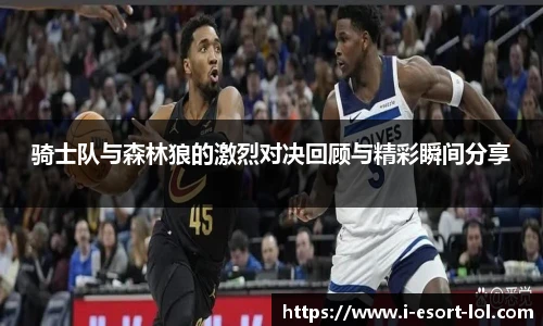 骑士队与森林狼的激烈对决回顾与精彩瞬间分享