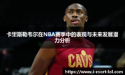 卡里斯勒韦尔在NBA赛季中的表现与未来发展潜力分析