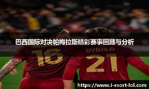 巴西国际对决帕梅拉斯精彩赛事回顾与分析