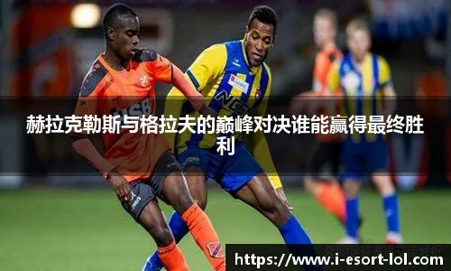 赫拉克勒斯与格拉夫的巅峰对决谁能赢得最终胜利