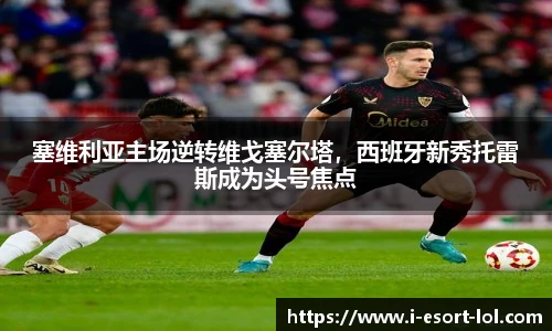 塞维利亚主场逆转维戈塞尔塔，西班牙新秀托雷斯成为头号焦点