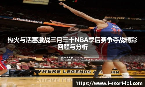热火与活塞激战三月三十NBA季后赛争夺战精彩回顾与分析