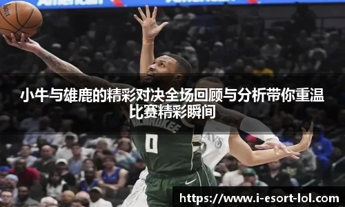 小牛与雄鹿的精彩对决全场回顾与分析带你重温比赛精彩瞬间