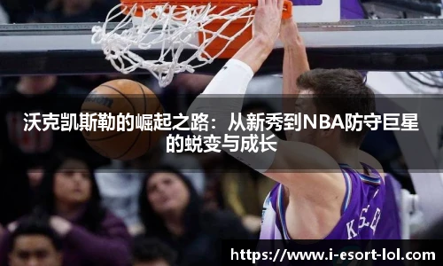 沃克凯斯勒的崛起之路：从新秀到NBA防守巨星的蜕变与成长