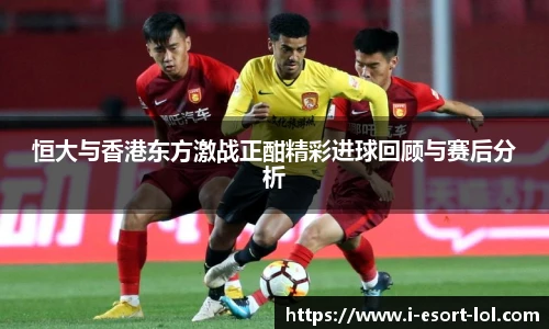 恒大与香港东方激战正酣精彩进球回顾与赛后分析