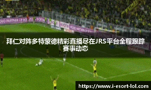 拜仁对阵多特蒙德精彩直播尽在JRS平台全程跟踪赛事动态