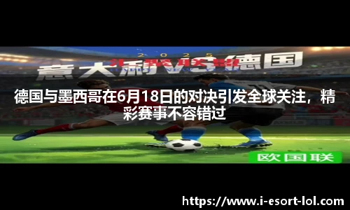德国与墨西哥在6月18日的对决引发全球关注，精彩赛事不容错过