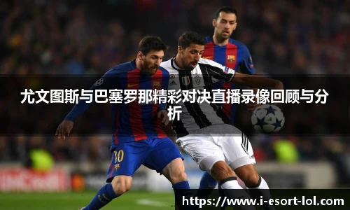 尤文图斯与巴塞罗那精彩对决直播录像回顾与分析